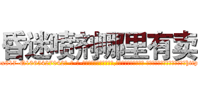昏迷喷剂哪里有卖 (昏迷喷剂哪里有卖【电-话151x68344x817-Q1065427042元-吉-药-业】我们做的是长期生意,靠的是老客户长期支持 昏迷喷剂哪里有卖在发表了一篇http://sngk.net/rX6ezV

参考消息网我们做的是长期生意,靠的是老客户长期支持也许我们早该意识到，就连鲍勃·霍斯金斯（金球奖戏剧类电影男主角 
)