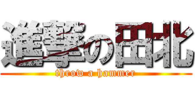 進撃の田北 (throw a hammer)