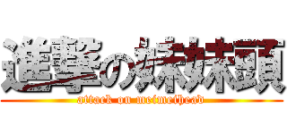 進撃の妹妹頭 (attack on meimeihead)