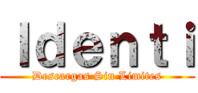 Ｉｄｅｎｔｉ (Descargas Sin Limites)