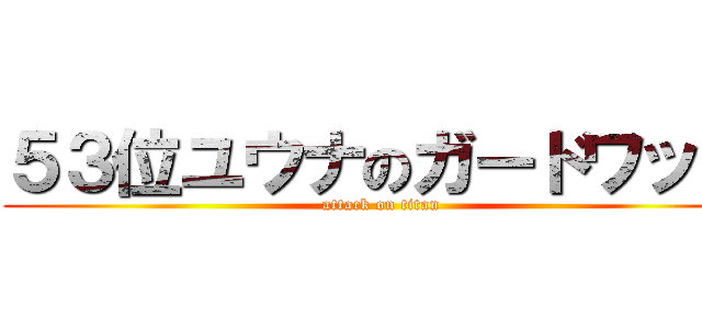 ５３位ユウナのガードワッカ (attack on titan)