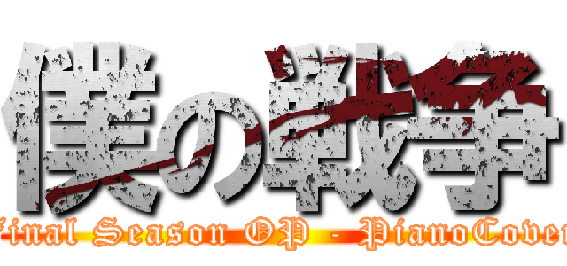僕の戦争 (Final Season OP - PianoCover)