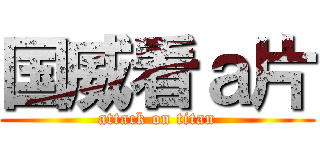 国威看ａ片 (attack on titan)