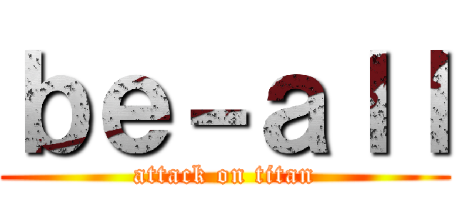 ｂｅ－ａｌｌ (attack on titan)