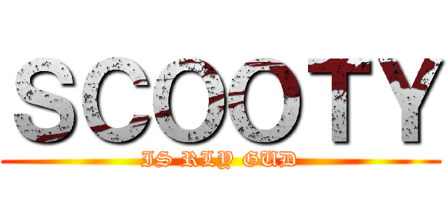 ＳＣＯＯＴＹ (IS RLY GUD)