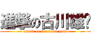 進撃の古川雄辉 (attack on furukawa yuki)