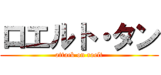 ロエルト・タン (attack on roelt)