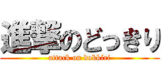進撃のどっきり (attack on dokkiri)