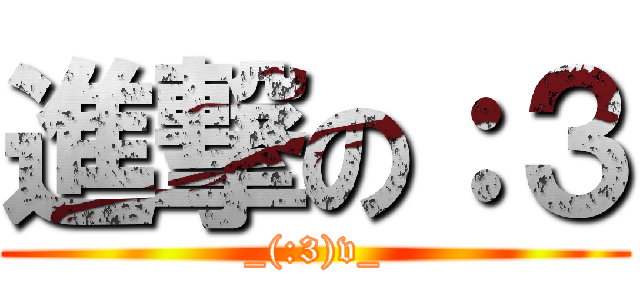 進撃の：３ (_(:3)v_)
