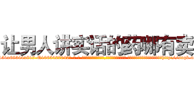 让男人讲实话的药哪有卖 (让男人讲实话的药哪有卖【电-话151x68344x817-Q1065427042元-吉-药-业】我们做的是长期生意,靠的是老客户长期支持 让男人讲实话的药哪有卖在发表了一篇http://sngk.net/HHQXpP

参考消息网我们做的是长期生意,靠的是老客户长期支持也许我们早该意识到，就连鲍勃·霍斯金斯（金球奖戏剧类电影男主角 
)