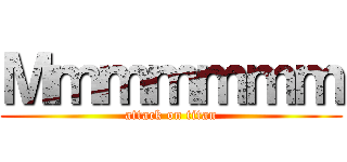 Ｍｍｍｍｍｍｍ (attack on titan)