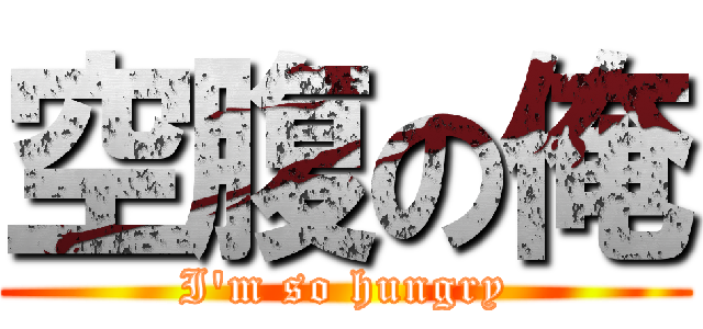 空腹の俺 (I\'m so hungry)
