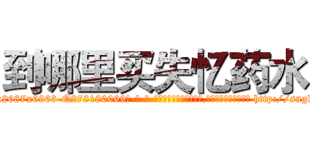 到哪里买失忆药水 (到哪里买失忆药水【电-186x2687x6963-Q278180069元-吉-药-业】我们做的是长期生意,靠的是老客户长期支持 http://sngk.net/nD0g7q
)