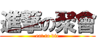 進撃の聚會 (eat to die)