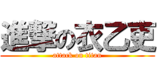 進撃の衣乙吏 (attack on titan)