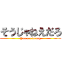 そうじゃねえだろ (You are wrong)