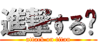進撃する⁉ (attack on titan)