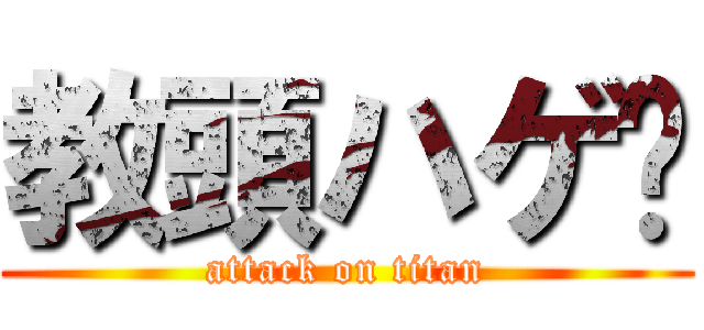 教頭ハゲ〜 (attack on titan)