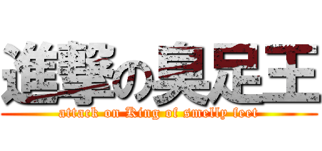 進撃の臭足王 (attack on King of smelly feet)