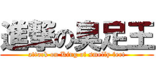 進撃の臭足王 (attack on King of smelly feet)