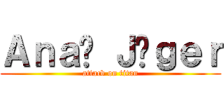 Ａｎａë Ｊäｇｅｒ (attack on titan)