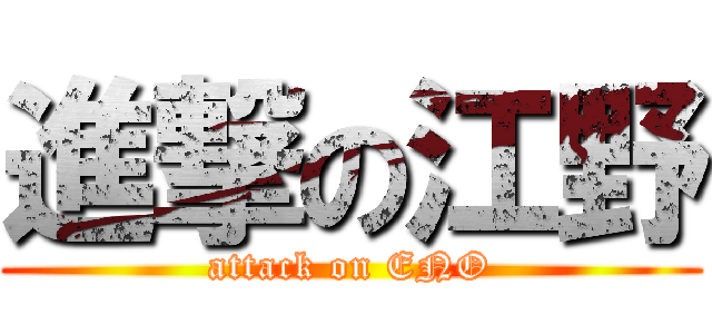 進撃の江野 (attack on ENO)