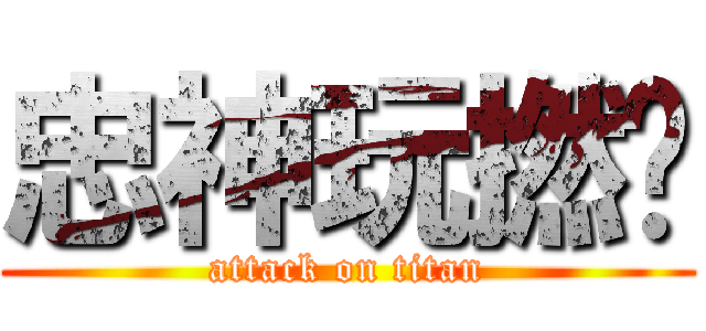忠神玩撚曬 (attack on titan)