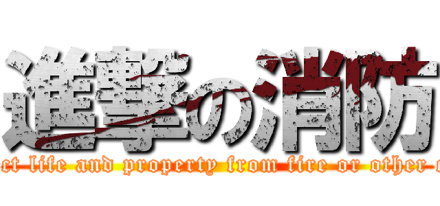 進撃の消防 (To protect life and property from fire or other calamity)