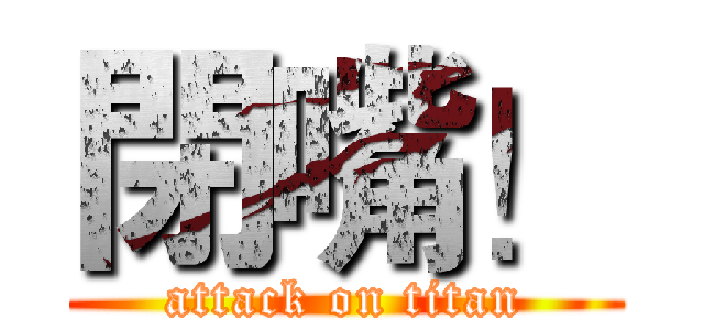 閉嘴！ (attack on titan)