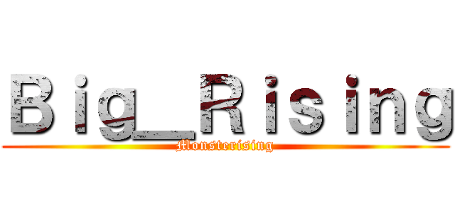 Ｂｉｇ＿Ｒｉｓｉｎｇ (Monsterising)