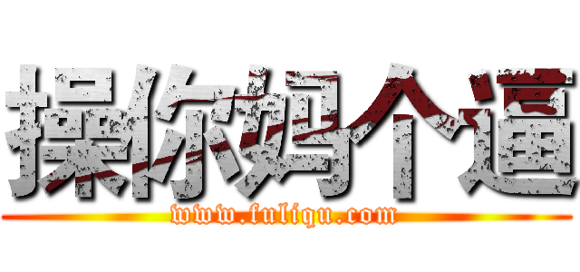 操你妈个逼 (www.fuliqu.com)