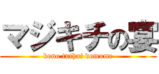 マジキチの宴 (kono tuihai domome)