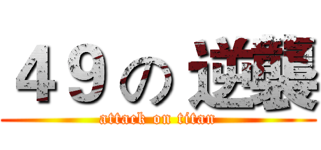 ４９ の 逆襲 (attack on titan)