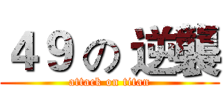 ４９ の 逆襲 (attack on titan)