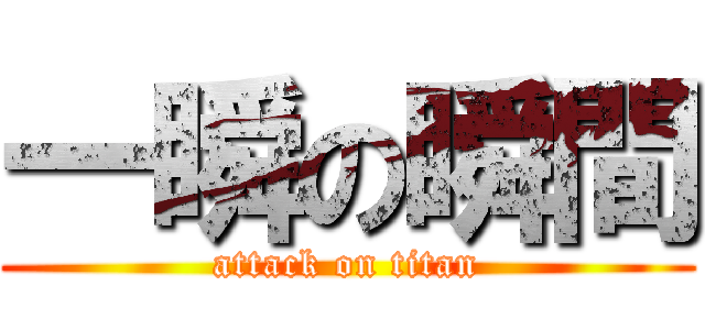 一瞬の瞬間 (attack on titan)