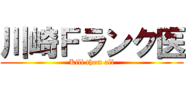 川崎Ｆランク医 (Kill them all)