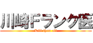 川崎Ｆランク医 (Kill them all)