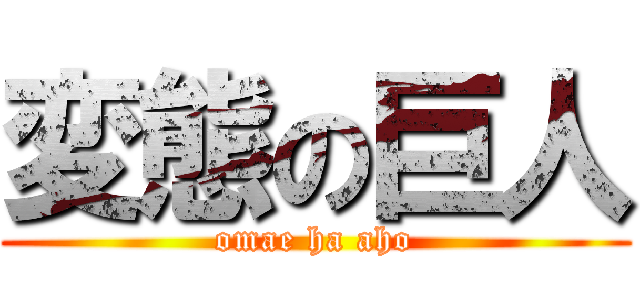 変態の巨人 (omae ha aho)