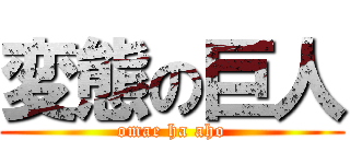 変態の巨人 (omae ha aho)