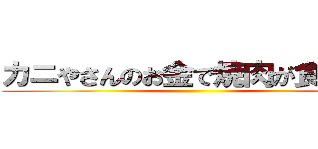 カニやさんのお金で焼肉が食べたい ()