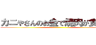 カニやさんのお金で焼肉が食べたい ()