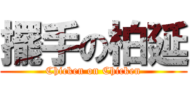 擺手の柏延 (Chicken on Chicken)