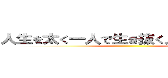 人生を太く一人で生き抜く人であってほしい ()