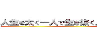 人生を太く一人で生き抜く人であってほしい ()