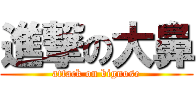 進撃の大鼻 (attack on bignose)