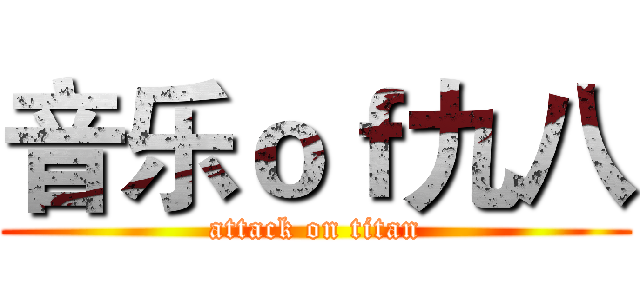 音乐ｏｆ九八 (attack on titan)
