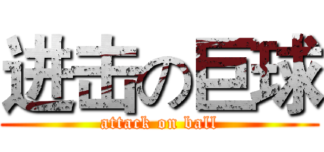 进击の巨球 (attack on ball)