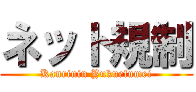 ネット規制 (Kanrinin Yukuefumei)