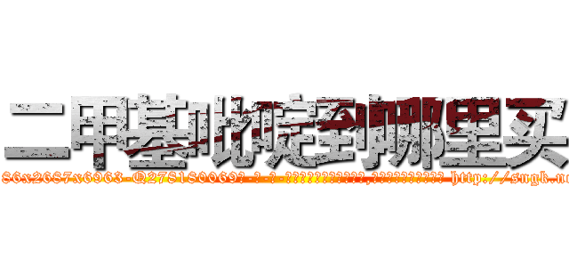 二甲基吡啶到哪里买 (二甲基吡啶到哪里买【电-186x2687x6963-Q278180069元-吉-药-业】我们做的是长期生意,靠的是老客户长期支持 http://sngk.net/39VGd6
)