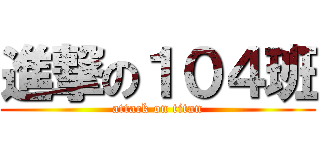 進撃の１０４班 (attack on titan)